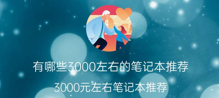 有哪些3000左右的笔记本推荐 3000元左右笔记本推荐